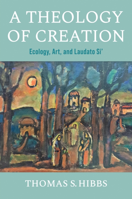 A Theology of Creation : Ecology, Art, and Laudato Si', Hardback Book