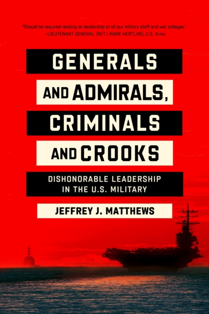 Generals and Admirals, Criminals and Crooks : Dishonorable Leadership in the U.S. Military, EPUB eBook