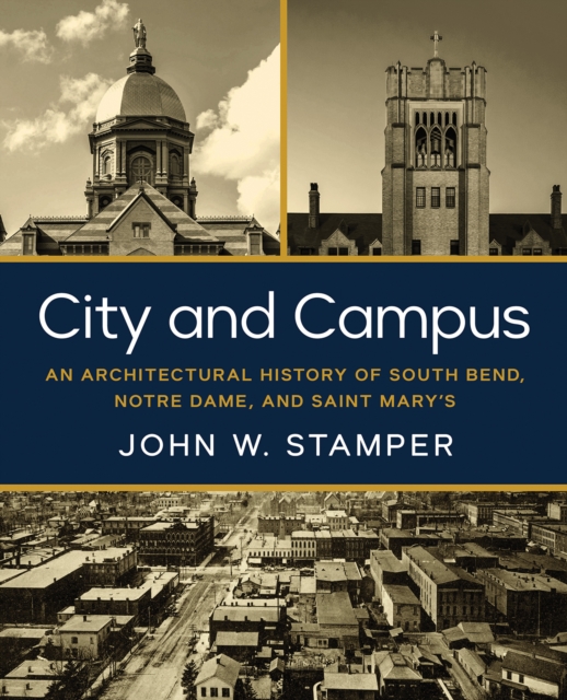 City and Campus : An Architectural History of South Bend, Notre Dame, and Saint Mary's, Hardback Book