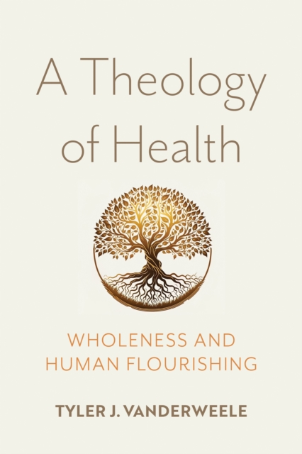 A Theology of Health : Wholeness and Human Flourishing, Hardback Book