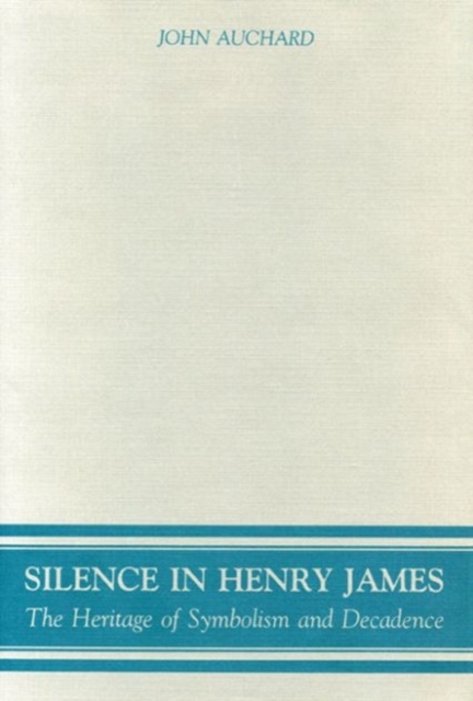 Silence in Henry James : The Heritage of Symbolism and Decadence, Hardback Book