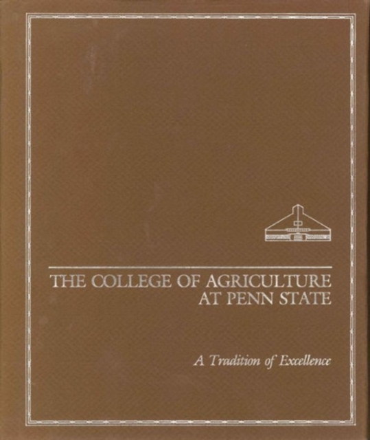 The College of Agriculture at Penn State : A Tradition of Excellence, Hardback Book