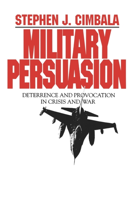 Military Persuasion : Deterrence and Provocation in Crisis and War, Paperback / softback Book