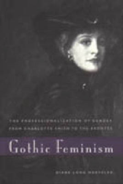 Gothic Feminism : The Professionalization of Gender from Charlotte Smith to the Brontes, Hardback Book