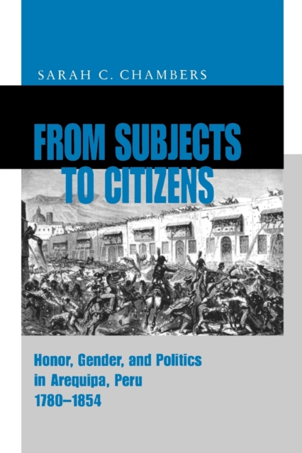From Subjects to Citizens : Honor, Gender, and Politics in Arequipa, Peru, 1780-1854, Paperback / softback Book