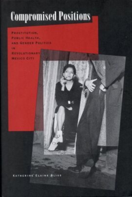 Compromised Positions : Prostitution, Public Health, and Gender Politics in Revolutionary Mexico City, Paperback / softback Book