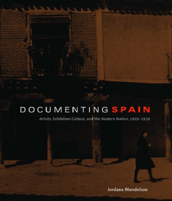Documenting Spain : Artists, Exhibition Culture, and the Modern Nation, 1929-1939, Paperback / softback Book