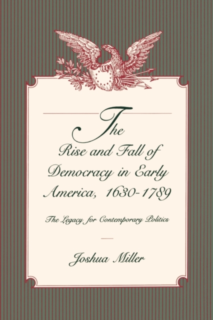 The Rise and Fall of Democracy in Early America, 1630-1789 : The Legacy for Contemporary Politics, Paperback / softback Book