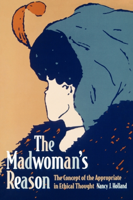The Madwoman's Reason : The Concept of the Appropriate in Ethical Thought, Paperback / softback Book
