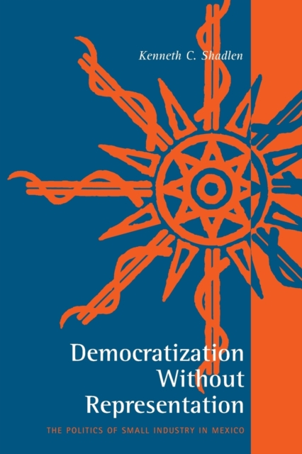 Democratization Without Representation : The Politics of Small Industry in Mexico, Paperback / softback Book