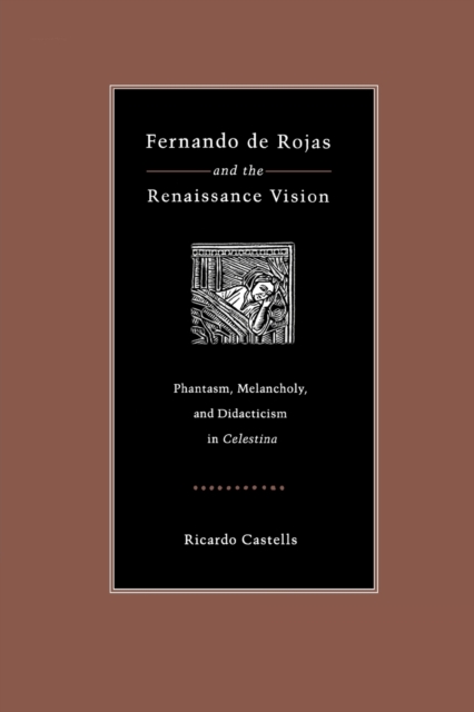 Fernando de Rojas and the Renaissance Vision : Phantasm, Melancholy, and Didacticism in "Celestina", Paperback / softback Book