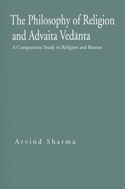 The Philosophy of Religion and Advaita Vedanta : A Comparative Study in Religion and Reason, Paperback / softback Book