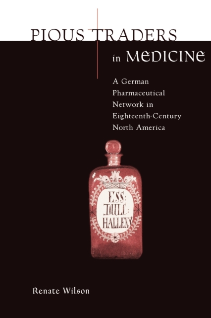 Pious Traders in Medicine : A German Pharmaceutical Network in Eighteenth-Century North America, Paperback / softback Book