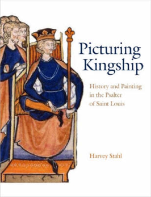 Picturing Kingship : History and Painting in the Psalter of Saint Louis, Hardback Book