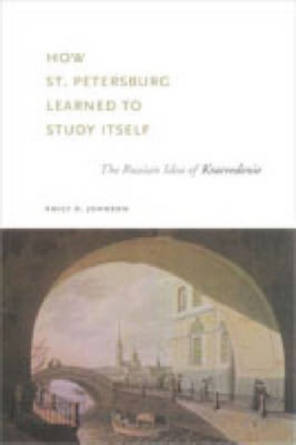 How St. Petersburg Learned to Study Itself : The Russian Idea of Kraevedenie, Hardback Book