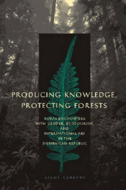 Producing Knowledge, Protecting Forests : Rural Encounters with Gender, Ecotourism, and International Aid in the Dominican Republic, Hardback Book