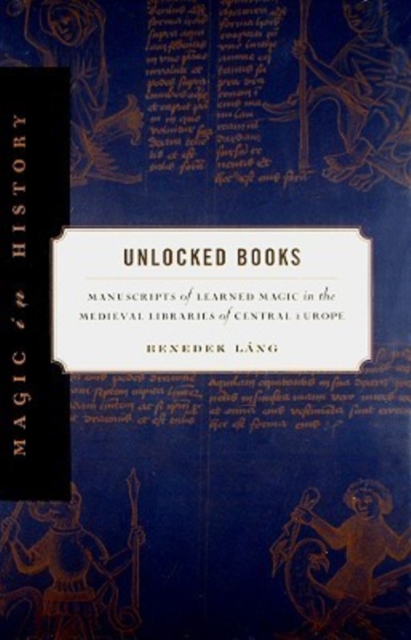 Unlocked Books : Manuscripts of Learned Magic in the Medieval Libraries of Central Europe, Hardback Book