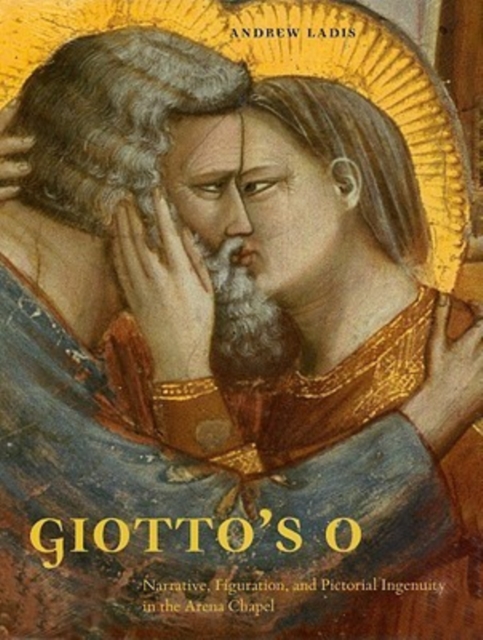 Giotto's O : Narrative, Figuration, and Pictorial Ingenuity in the Arena Chapel, Hardback Book