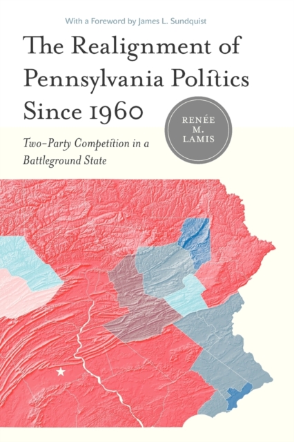 The Realignment of Pennsylvania Politics Since 1960 : Two-Party Competition in a Battleground State, Paperback / softback Book