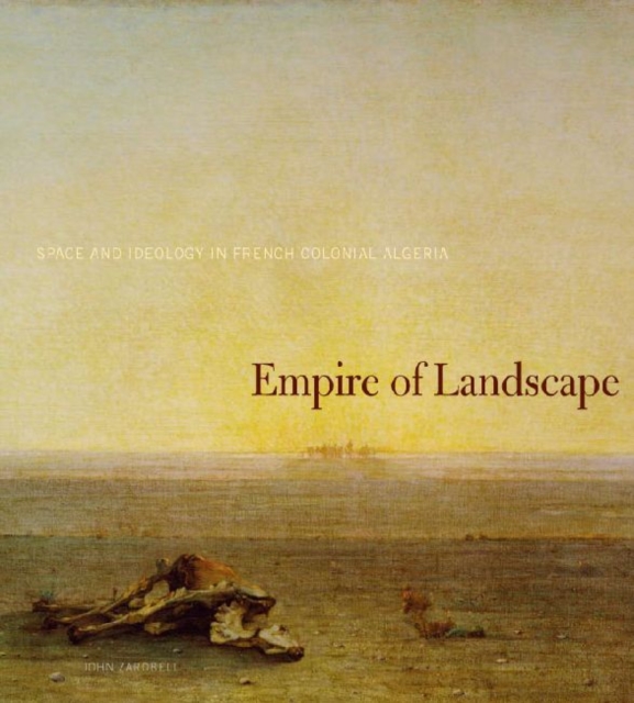 Empire of Landscape : Space and Ideology in French Colonial Algeria, Hardback Book
