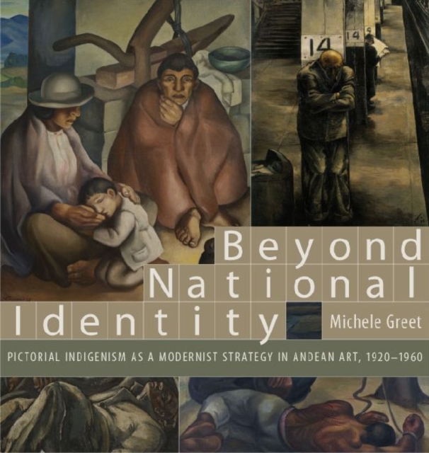 Beyond National Identity : Pictorial Indigenism as a Modernist Strategy in Andean Art, 1920-1960, Paperback / softback Book