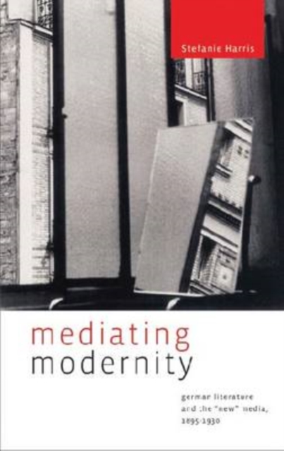 Mediating Modernity : German Literature and the “New” Media, 1895–1930, Paperback / softback Book