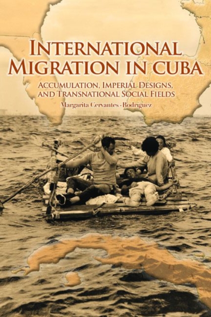 International Migration in Cuba : Accumulation, Imperial Designs, and Transnational Social Fields, Hardback Book