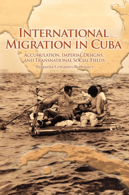 International Migration in Cuba : Accumulation, Imperial Designs, and Transnational Social Fields, Paperback / softback Book