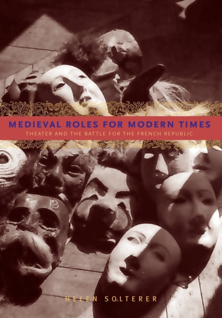 Medieval Roles for Modern Times : Theater and the Battle for the French Republic, Paperback / softback Book