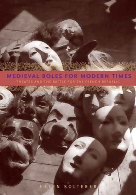 Medieval Roles for Modern Times : Theater and the Battle for the French Republic, Hardback Book
