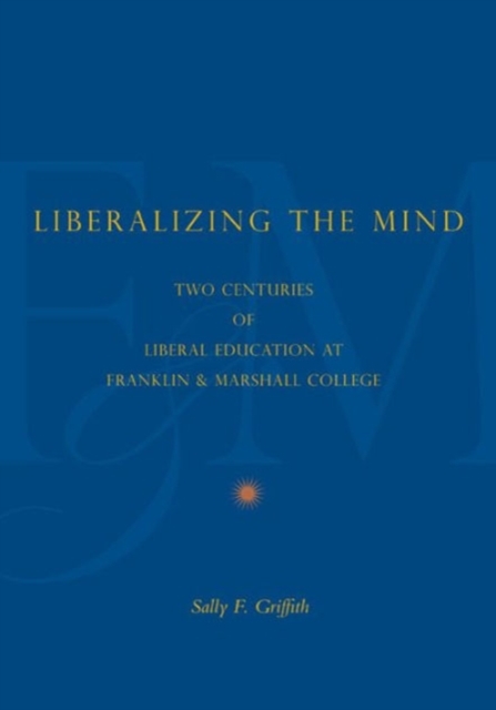 Liberalizing the Mind : Two Centuries of Liberal Education at Franklin & Marshall College, Hardback Book
