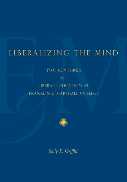 Liberalizing the Mind : Two Centuries of Liberal Education at Franklin & Marshall College, Paperback / softback Book