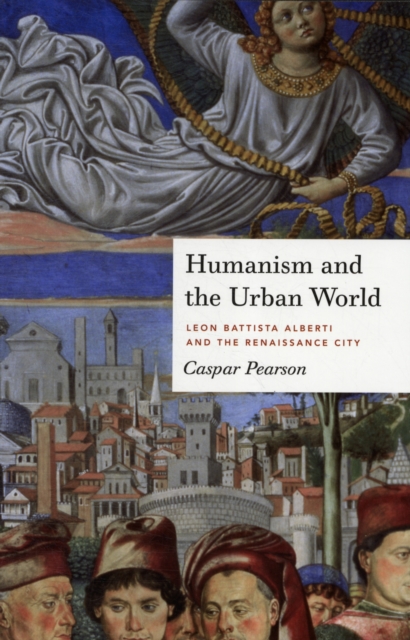 Humanism and the Urban World : Leon Battista Alberti and the Renaissance City, Hardback Book