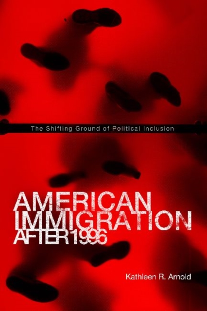 American Immigration After 1996 : The Shifting Ground of Political Inclusion, Hardback Book