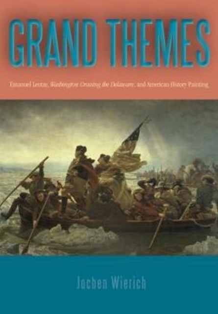 Grand Themes : Emanuel Leutze, Washington Crossing the Delaware, and American History Painting, Paperback / softback Book