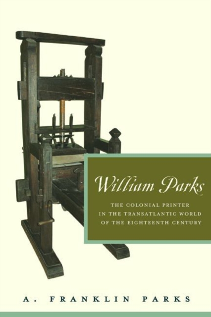 William Parks : The Colonial Printer in the Transatlantic World of the Eighteenth Century, Hardback Book