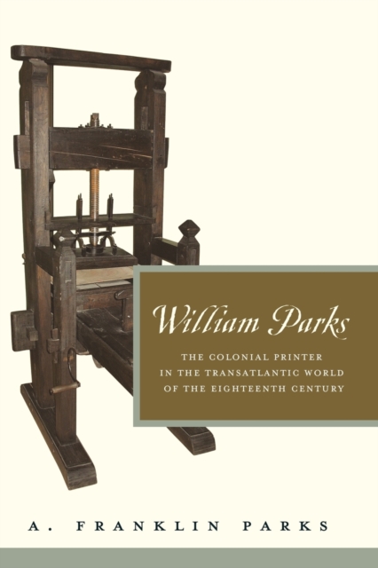 William Parks : The Colonial Printer in the Transatlantic World of the Eighteenth Century, Paperback / softback Book