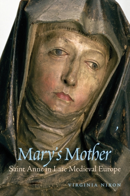 Mary's Mother : Saint Anne in Late Medieval Europe, Paperback / softback Book