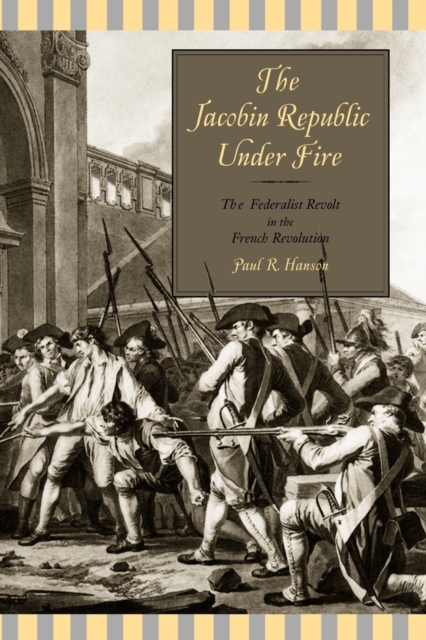 The Jacobin Republic Under Fire : The Federalist Revolt in the French Revolution, Paperback / softback Book