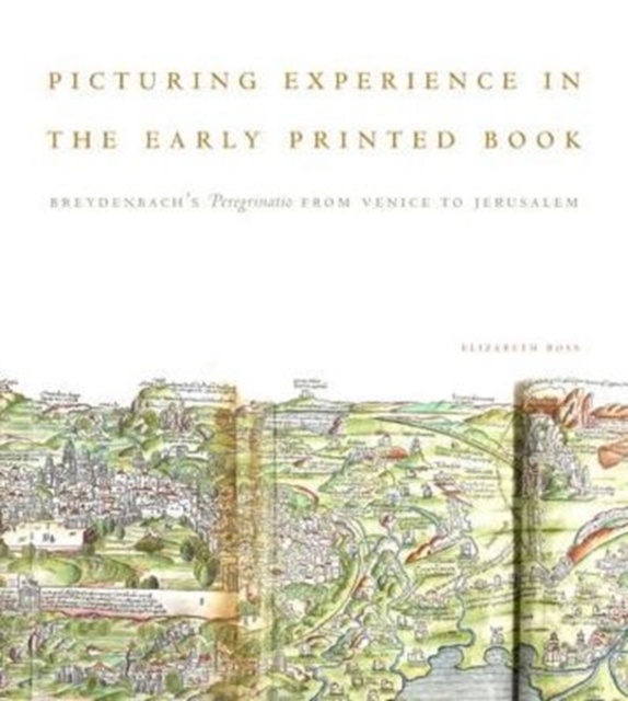 Picturing Experience in the Early Printed Book : Breydenbach’s Peregrinatio from Venice to Jerusalem, Hardback Book