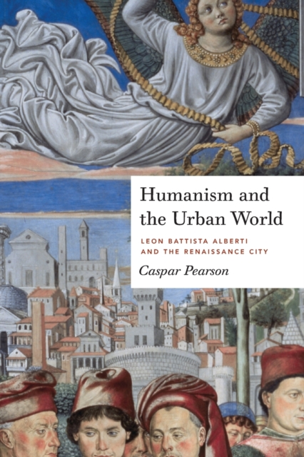 Humanism and the Urban World : Leon Battista Alberti and the Renaissance City, Paperback / softback Book