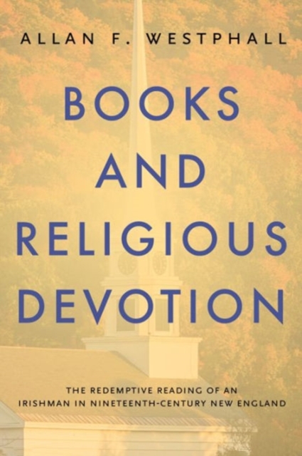 Books and Religious Devotion : The Redemptive Reading of an Irishman in Nineteenth-Century New England, Hardback Book