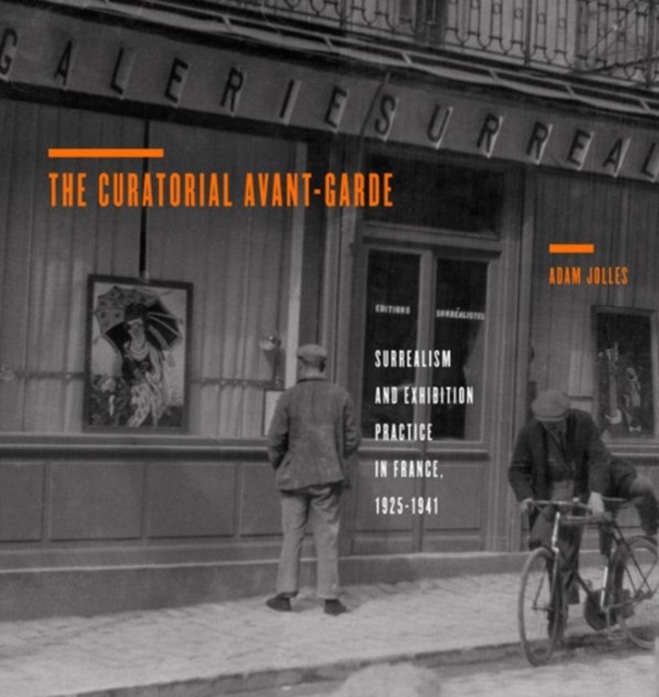The Curatorial Avant-Garde : Surrealism and Exhibition Practice in France, 1925-1941, Hardback Book