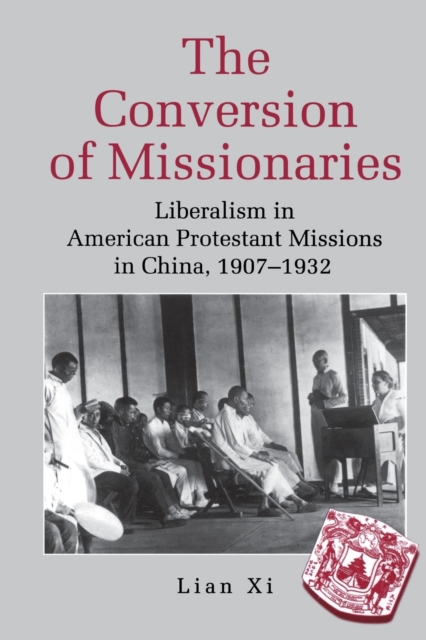 The Conversion of Missionaries : Liberalism in American Protestant Missions in China, 1907–1932, Paperback / softback Book