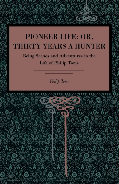 Pioneer Life; or, Thirty Years a Hunter : Being Scenes and Adventures in the Life of Philip Tome, Paperback / softback Book
