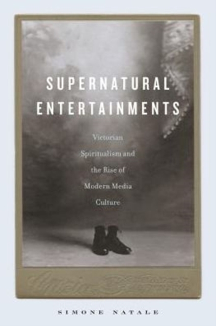 Supernatural Entertainments : Victorian Spiritualism and the Rise of Modern Media Culture, Hardback Book