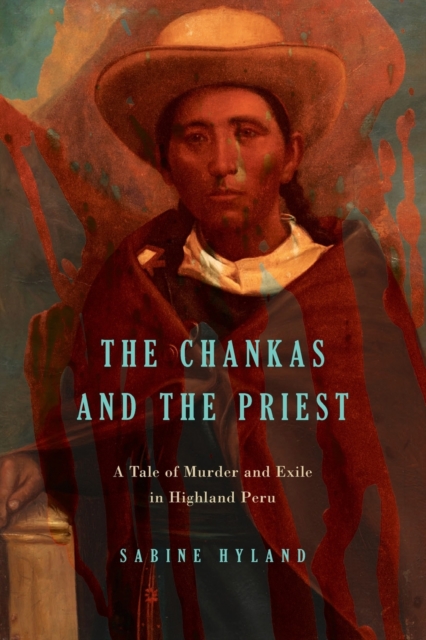 The Chankas and the Priest : A Tale of Murder and Exile in Highland Peru, Paperback / softback Book