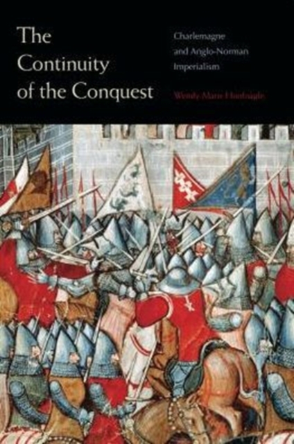 The Continuity of the Conquest : Charlemagne and Anglo-Norman Imperialism, Hardback Book