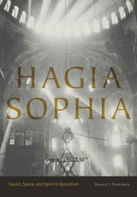 Hagia Sophia : Sound, Space, and Spirit in Byzantium, Hardback Book