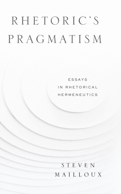 Rhetoric's Pragmatism : Essays in Rhetorical Hermeneutics, Hardback Book
